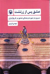عشق پس از زرتشت ( سیری در صورت و معنای عشق در تاریخ ایران )