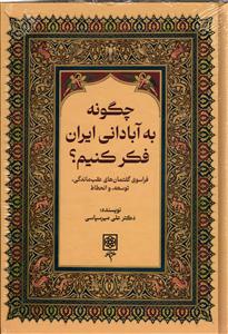 چگونه به آبادانی ایران فکر کنیم ( فراسوی گفتمان های عقب ماندگی، توسعه ، و انحطاط