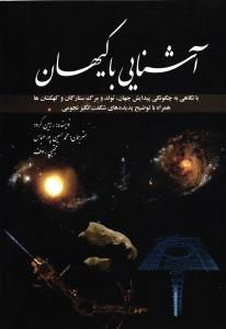 آشنایی با کیهان ( با نگاهی به چگونگی پیدایش جهان ، تولد و مرگ ستارگان و کهکشان ها همراه با توضیح پدیده های شگفت انگیز )