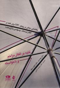 غلبه بر افکار مزاحم و ناخواسته ( راهنمایی مبتنی بر رویکرد CBT برای غلبه بر افکار ترسناک ، وسواسی یا آزاردهنده )