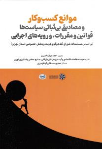 موانع کسب و کار و مصادیق بی ثباتی سیاست ها قوانین و مقررات ، و رویه های اجرایی