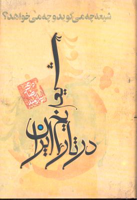 شیعه در تاریخ ایران ( شیعه چه می گوید و چه می خواهد )