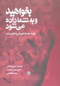 بخواهید و به شما داده می شود ( چگونه خواسته های تان را متجلی کنید )