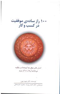 100 راز ساده ی موفقیت در کسب و کار انسان های موفق چه آموخته اند و چگونه می توانیم آنها را به کار ببریم