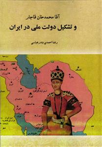آقا محمد خان قاجار  و تشکیل دولت ملی در ایران  دفتر اول