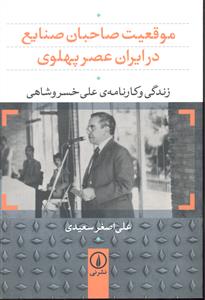 موقعیت صاحبان صنایع در ایران عصر پهلوی ( زندگی و کارنامه علی خسرو شاهی )