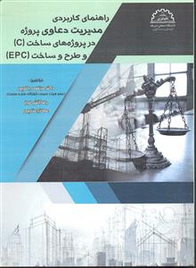 راهنمای کاربردی مدیریت دعاوی پروژه در پروژه های ساخت C  و طرح و ساخت EPC
