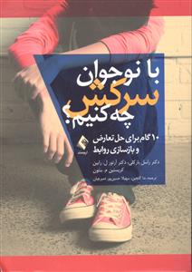 با نوجوان سرکش چه کنیم ( 10 گام برای حل تعارض و باز سازی روابط )