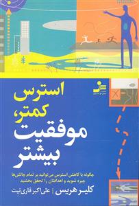 استرس کمتر موفقیت بیشتر ( چگونه با کاهش استرس می توانید بر تمام چالش ها چیره شوید و اهدافتان را تحقق بخشید )