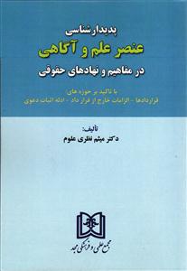 پدیدارشناسی عنصر علم و آگاهی در مفاهیم و نهادهای حقوقی با تاکید بر حوزه های: قراردادها - الزامات خارج از قرارداد - ادله