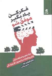 فکر کن یاد بگیر موفق شو ( درک ذهن و استفاده از آن برای پیشرفت در تحصیل کار و زندگی )