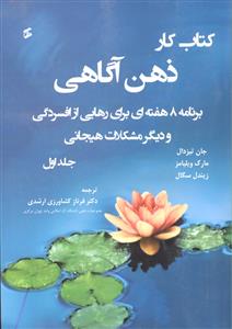 کتاب کار ذهن آگاهی ( برنامه 8 هفته ای برای رهایی از افسردگی و دیگر مشگلات هیجانی ) جلد 1 اول