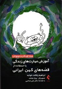 آموزش مهارت های زندگی با استفاده از قصه های کهن ایرانی ( ویژه کودکان و نوجوانان )