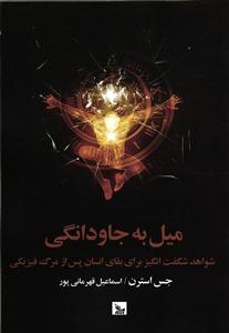 میل به جاودانگی ( شواهد شگفت انگیز بقای بقای انسان پس از مرگ فیزیکی )