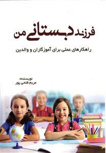 فرزند دبستانی من ( راهکارهای عملی برای آموزگاران و والدین )