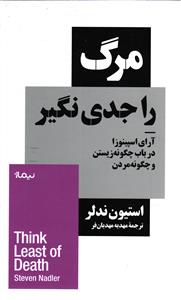 مرگ را جدی نگیر ( آرای اسپینوزا در باب چگونه زیستن و چگونه مردن )