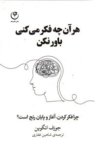 هر آن چه فکر می کنی باور نکن ( چرا فکر کردن آغاز و پایان رنج است ؟ )