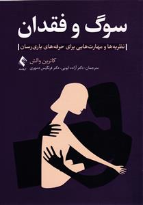 سوگ و فقدان ( نظریه ها و مهارت هایی برای حرفه های یاری رسان )