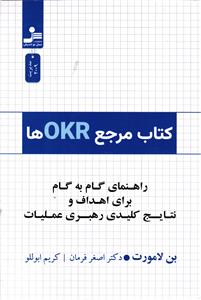 کتاب مرجع OKR ها   راهنمای گام به گام برای اهداف و نتایج کلیدی رهبری عملیات